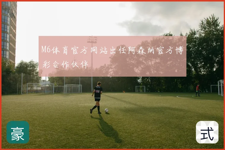 M6体育官方网站出任阿森纳官方博彩合作伙伴