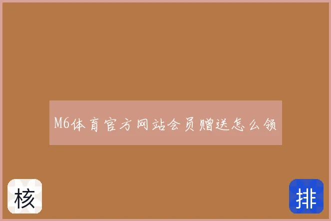 M6体育官方网站会员赠送怎么领