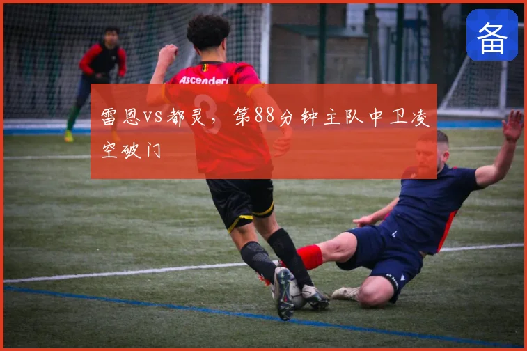 雷恩vs都灵，第88分钟主队中卫凌空破门
