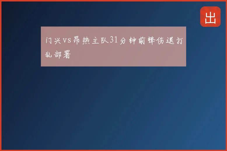 门兴vs昂热主队31分钟前锋伤退打乱部署