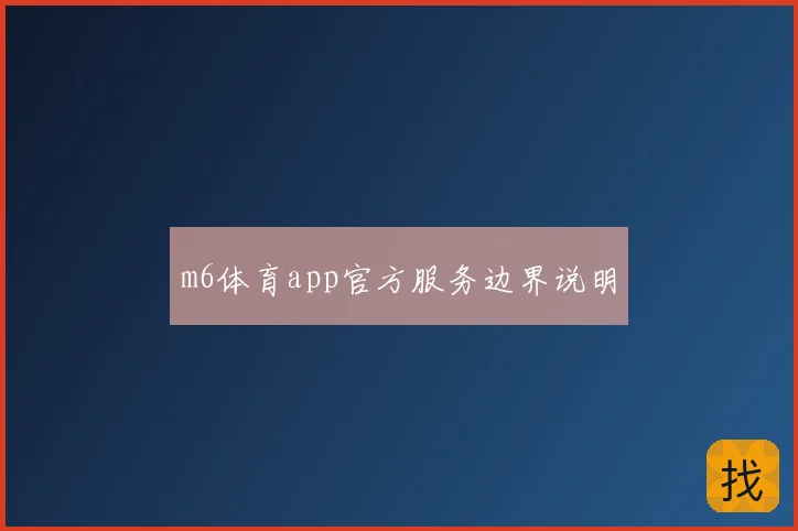 m6体育app官方服务边界说明