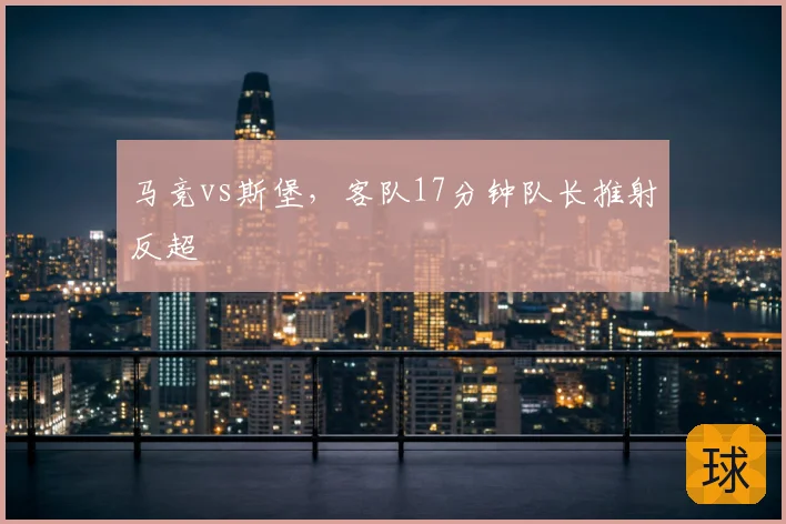马竞vs斯堡，客队17分钟队长推射反超